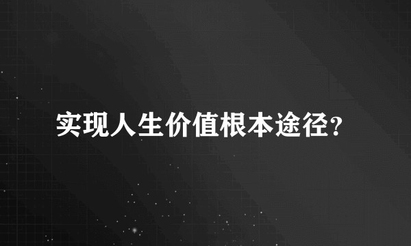 实现人生价值根本途径？