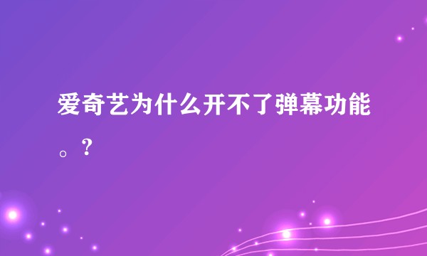 爱奇艺为什么开不了弹幕功能。?