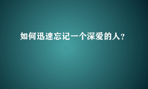 如何迅速忘记一个深爱的人？