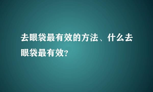 去眼袋最有效的方法、什么去眼袋最有效?