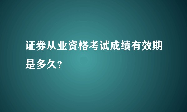 证券从业资格考试成绩有效期是多久？