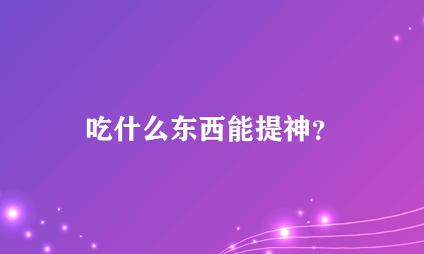 吃什么东西能提神？