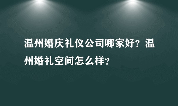 温州婚庆礼仪公司哪家好？温州婚礼空间怎么样？