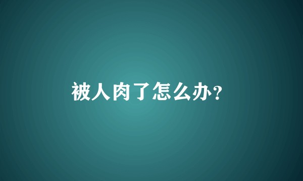 被人肉了怎么办？