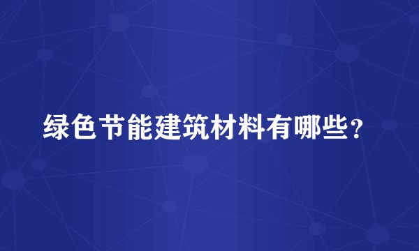 绿色节能建筑材料有哪些？