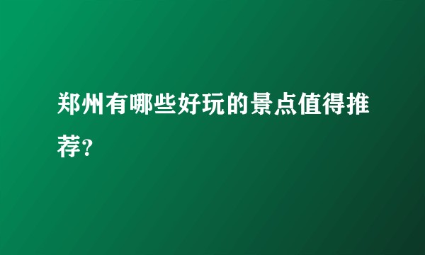 郑州有哪些好玩的景点值得推荐？