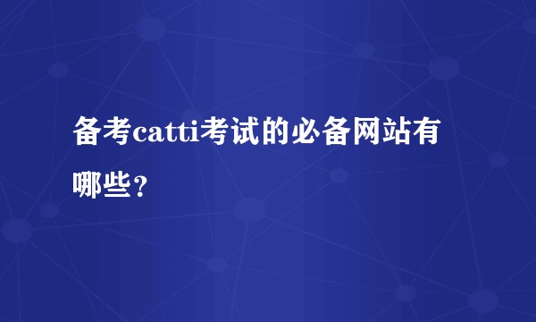 备考catti考试的必备网站有哪些?