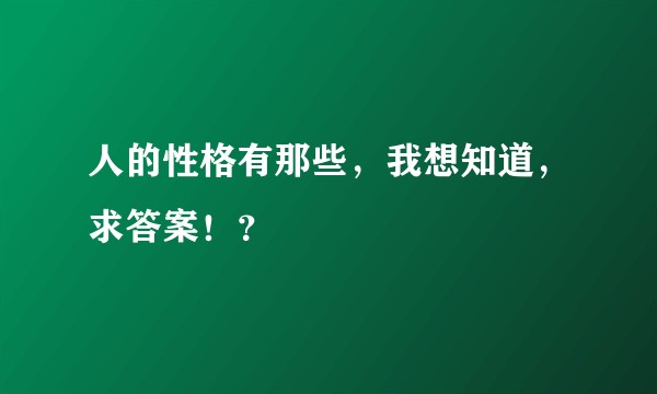 人的性格有那些，我想知道，求答案！？