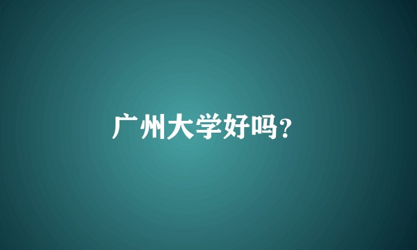 广州大学好吗？