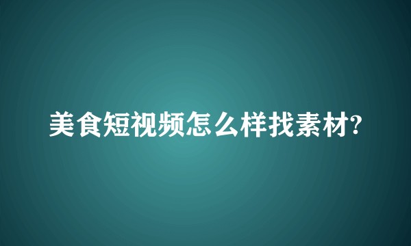 美食短视频怎么样找素材?