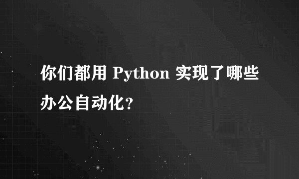 你们都用 Python 实现了哪些办公自动化?