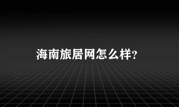 海南旅居网怎么样？