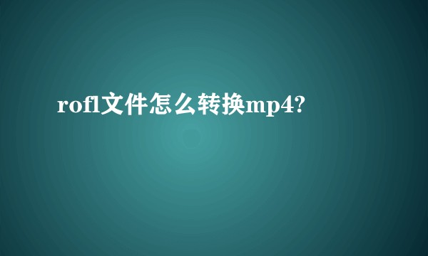 rofl文件怎么转换mp4?