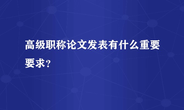 高级职称论文发表有什么重要要求？