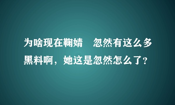 为啥现在鞠婧祎忽然有这么多黑料啊,她这是忽然怎么了?