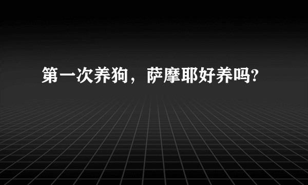 第一次养狗，萨摩耶好养吗?