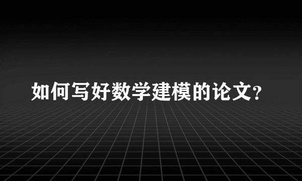 如何写好数学建模的论文？