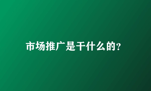 市场推广是干什么的？