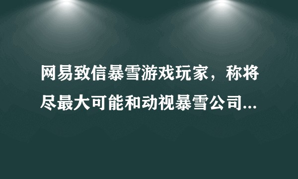 网易致信暴雪游戏玩家，称将尽最大可能和动视暴雪公司协商，以最大程度保障中国玩家利益，哪些信息值得关注？