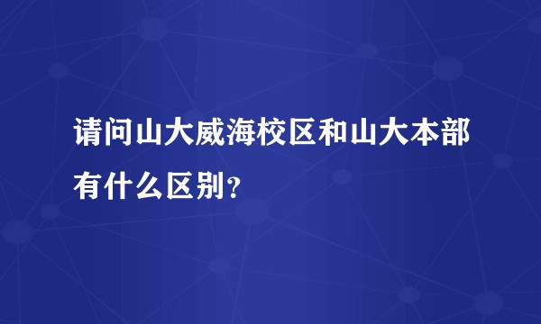 请问山大威海校区和山大本部有什么区别?