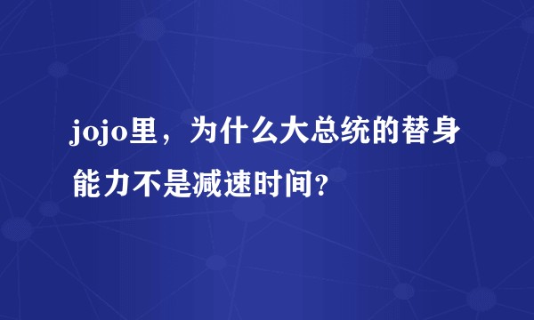 jojo里，为什么大总统的替身能力不是减速时间？