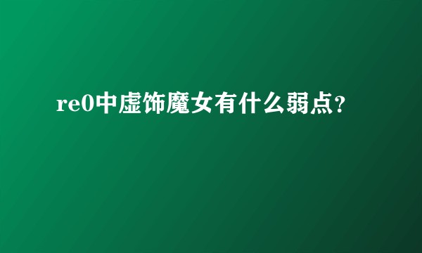 re0中虚饰魔女有什么弱点？