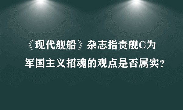《现代舰船》杂志指责舰C为军国主义招魂的观点是否属实？