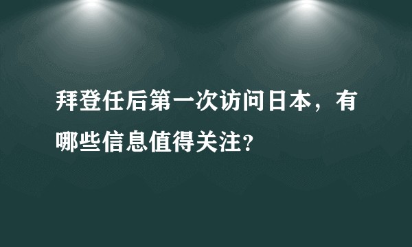 拜登任后第一次访问日本，有哪些信息值得关注？