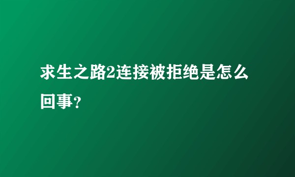 求生之路2连接被拒绝是怎么回事？