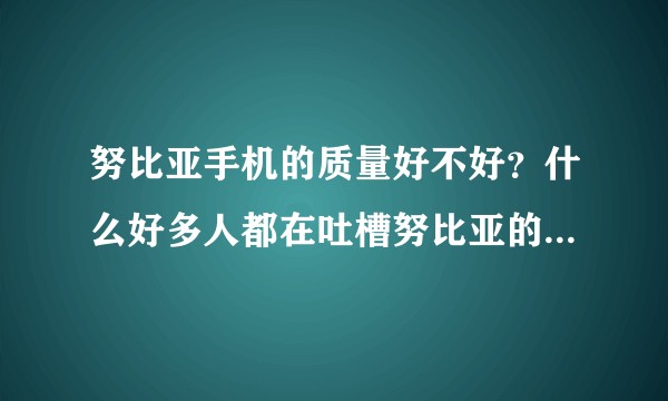 努比亚手机的质量好不好？什么好多人都在吐槽努比亚的手机。？