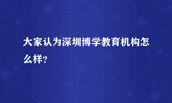 大家认为深圳博学教育机构怎么样？