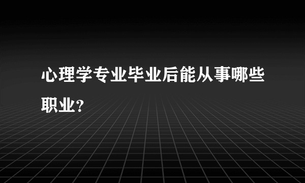 心理学专业毕业后能从事哪些职业？