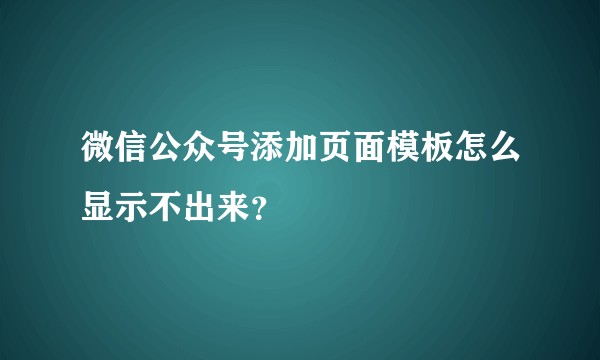 微信公众号添加页面模板怎么显示不出来？