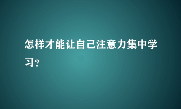 怎样才能让自己注意力集中学习？