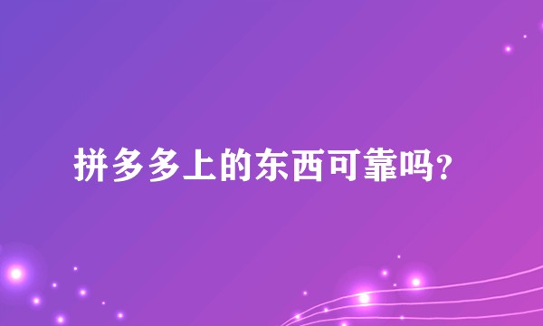 拼多多上的东西可靠吗？