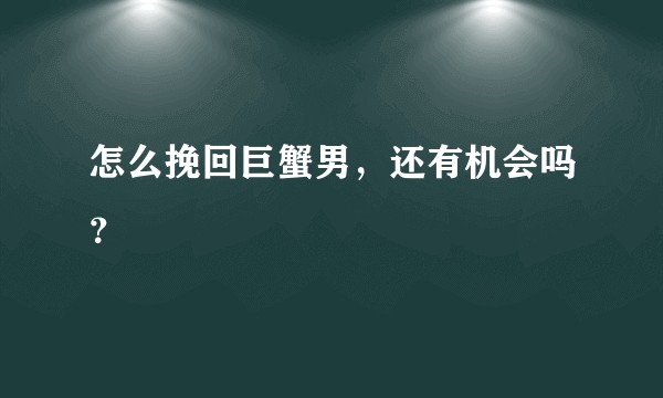 怎么挽回巨蟹男,还有机会吗?