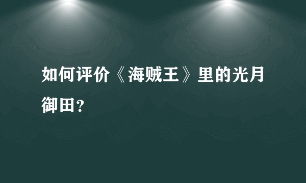 如何评价《海贼王》里的光月御田？