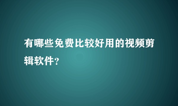 有哪些免费比较好用的视频剪辑软件?