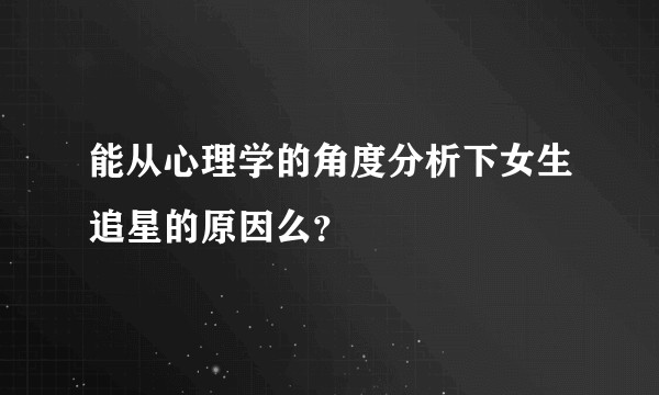 能从心理学的角度分析下女生追星的原因么？