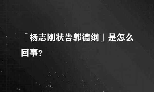 「杨志刚状告郭德纲」是怎么回事？