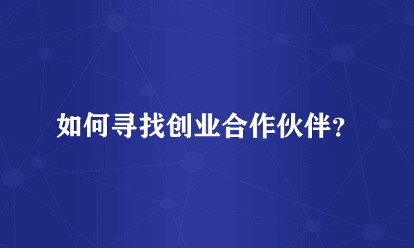 如何寻找创业合作伙伴？