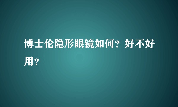 博士伦隐形眼镜如何？好不好用？