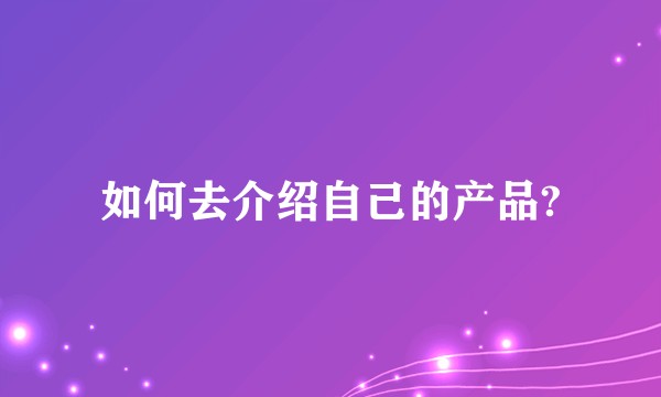 如何去介绍自己的产品?