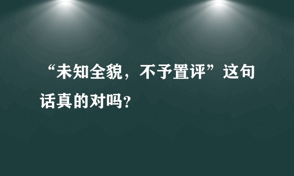 “未知全貌，不予置评”这句话真的对吗？