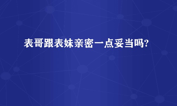 表哥跟表妹亲密一点妥当吗?