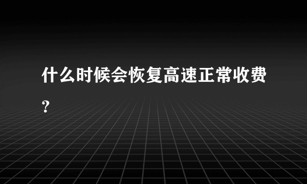 什么时候会恢复高速正常收费？