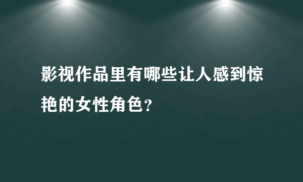 影视作品里有哪些让人感到惊艳的女性角色？