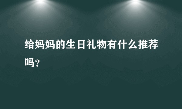 给妈妈的生日礼物有什么推荐吗？