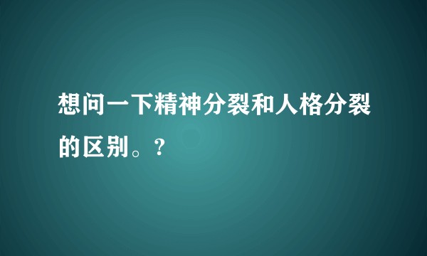 想问一下精神分裂和人格分裂的区别。?