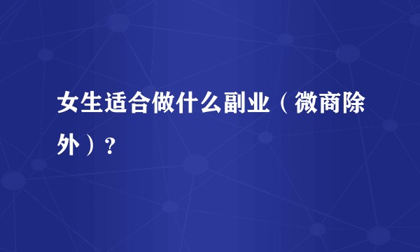 女生适合做什么副业（微商除外）？
